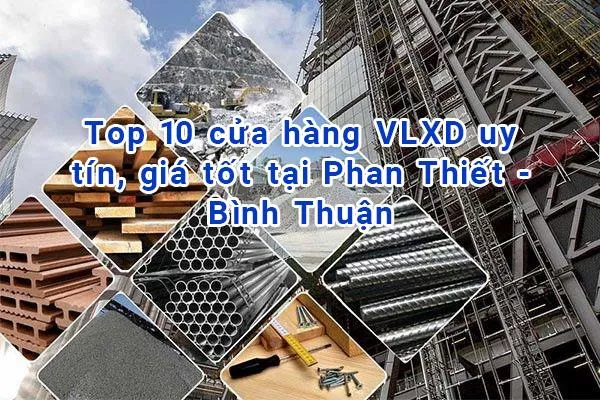 Top 10 cửa hàng vật liệu xây dựng uy tín, giá tốt tại Phan Thiết - Bình Thuận
