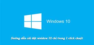 Hướng dẫn cài window 10 đơn giản, nhanh chóng. Chỉ trong 1 click chuột!